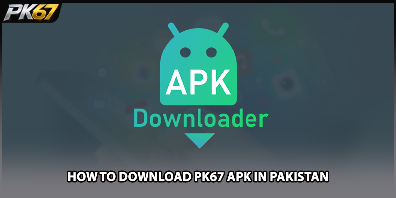 How to Download PK67 APK in Pakistan